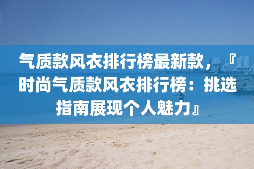 氣質(zhì)款風(fēng)衣排行榜最新款，『時(shí)尚氣質(zhì)款風(fēng)衣排行榜：挑選指南展現(xiàn)個(gè)人魅力』