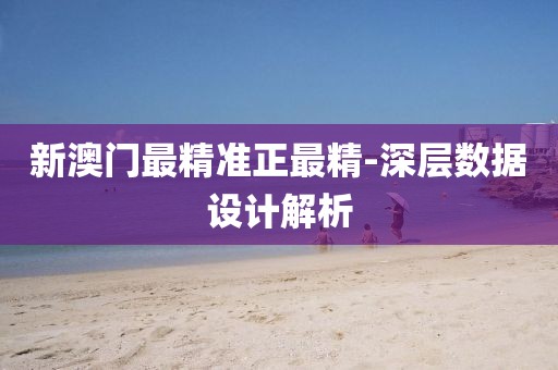 新澳門最精準(zhǔn)正最精-深層數(shù)據(jù)設(shè)計(jì)解析