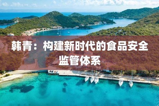 韓青：構(gòu)建新時代的食品安全監(jiān)管體系