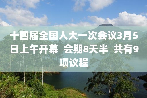 十四屆全國(guó)人大一次會(huì)議3月5日上午開(kāi)幕  會(huì)期8天半  共有9項(xiàng)議程