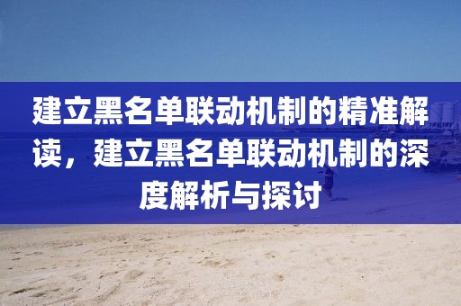 建立黑名單聯(lián)動機(jī)制的精準(zhǔn)解讀，建立黑名單聯(lián)動機(jī)制的深度解析與探討