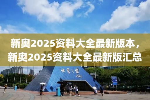 新奧2025資料大全最新版本，新奧2025資料大全最新版匯總
