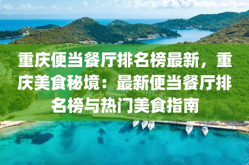 重慶便當(dāng)餐廳排名榜最新，重慶美食秘境：最新便當(dāng)餐廳排名榜與熱門美食指南