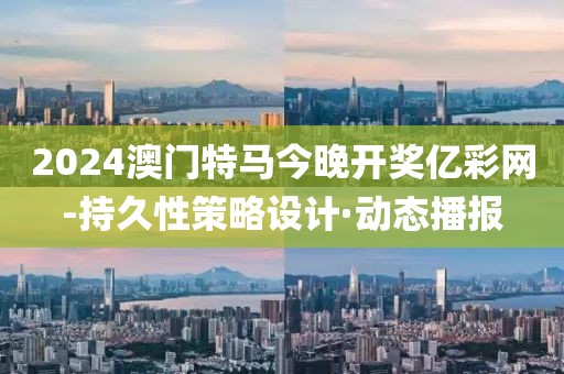 2024澳門特馬今晚開(kāi)獎(jiǎng)億彩網(wǎng)-持久性策略設(shè)計(jì)·動(dòng)態(tài)播報(bào)
