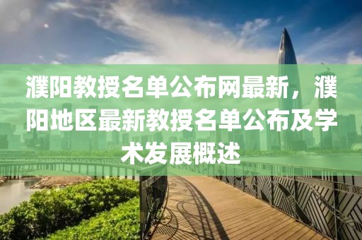 濮陽(yáng)教授名單公布網(wǎng)最新，濮陽(yáng)地區(qū)最新教授名單公布及學(xué)術(shù)發(fā)展概述