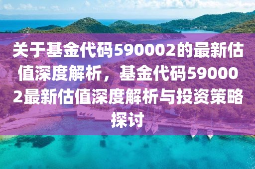 關(guān)于基金代碼590002的最新估值深度解析，基金代碼590002最新估值深度解析與投資策略探討