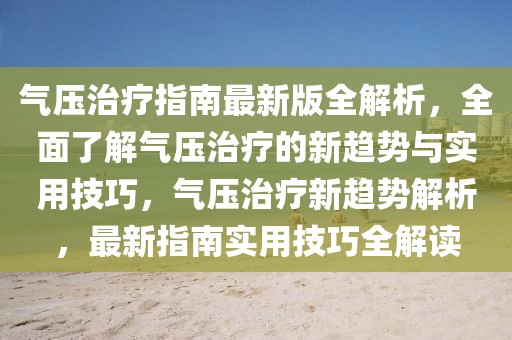 氣壓治療指南最新版全解析，全面了解氣壓治療的新趨勢(shì)與實(shí)用技巧，氣壓治療新趨勢(shì)解析，最新指南實(shí)用技巧全解讀