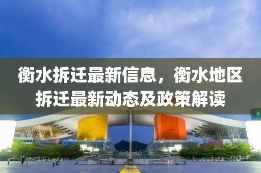 衡水拆遷最新信息，衡水地區(qū)拆遷最新動態(tài)及政策解讀