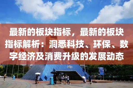 最新的板塊指標，最新的板塊指標解析：洞悉科技、環(huán)保、數(shù)字經(jīng)濟及消費升級的發(fā)展動態(tài)