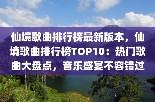 仙境歌曲排行榜最新版本，仙境歌曲排行榜TOP10：熱門歌曲大盤點(diǎn)，音樂盛宴不容錯(cuò)過