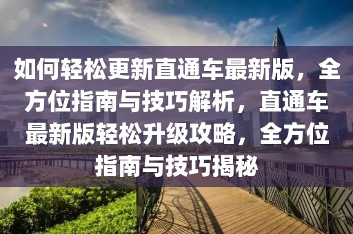 如何輕松更新直通車最新版，全方位指南與技巧解析，直通車最新版輕松升級攻略，全方位指南與技巧揭秘