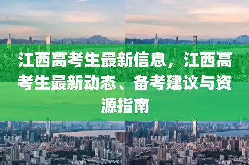 江西高考生最新信息，江西高考生最新動態(tài)、備考建議與資源指南