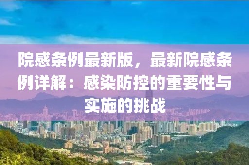 院感條例最新版，最新院感條例詳解：感染防控的重要性與實施的挑戰(zhàn)