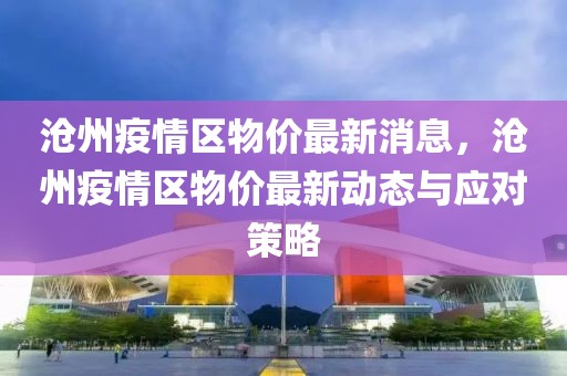 滄州疫情區(qū)物價(jià)最新消息，滄州疫情區(qū)物價(jià)最新動(dòng)態(tài)與應(yīng)對(duì)策略