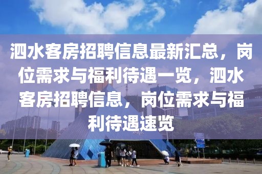 泗水客房招聘信息最新匯總，崗位需求與福利待遇一覽，泗水客房招聘信息，崗位需求與福利待遇速覽