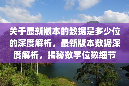 關(guān)于最新版本的數(shù)據(jù)是多少位的深度解析，最新版本數(shù)據(jù)深度解析，揭秘數(shù)字位數(shù)細(xì)節(jié)