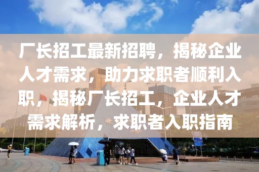 廠長招工最新招聘，揭秘企業(yè)人才需求，助力求職者順利入職，揭秘廠長招工，企業(yè)人才需求解析，求職者入職指南