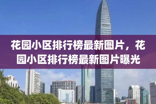 花園小區(qū)排行榜最新圖片，花園小區(qū)排行榜最新圖片曝光