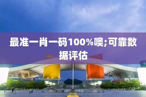 最準(zhǔn)一肖一碼100%噢;可靠數(shù)據(jù)評估