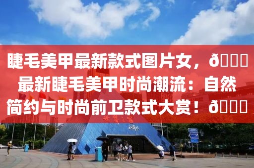 睫毛美甲最新款式圖片女，??最新睫毛美甲時(shí)尚潮流：自然簡(jiǎn)約與時(shí)尚前衛(wèi)款式大賞！??