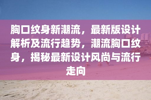 胸口紋身新潮流，最新版設(shè)計解析及流行趨勢，潮流胸口紋身，揭秘最新設(shè)計風(fēng)尚與流行走向