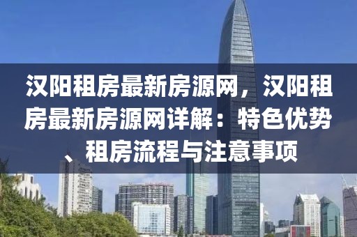 漢陽(yáng)租房最新房源網(wǎng)，漢陽(yáng)租房最新房源網(wǎng)詳解：特色優(yōu)勢(shì)、租房流程與注意事項(xiàng)