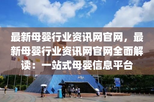 最新母嬰行業(yè)資訊網(wǎng)官網(wǎng)，最新母嬰行業(yè)資訊網(wǎng)官網(wǎng)全面解讀：一站式母嬰信息平臺(tái)