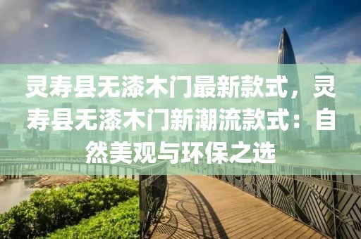 靈壽縣無漆木門最新款式，靈壽縣無漆木門新潮流款式：自然美觀與環(huán)保之選