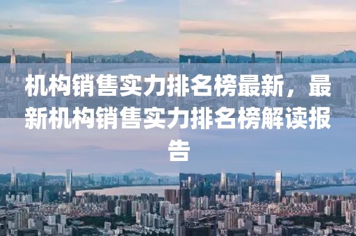 機構銷售實力排名榜最新，最新機構銷售實力排名榜解讀報告