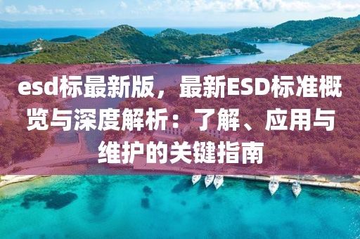 esd標(biāo)最新版，最新ESD標(biāo)準(zhǔn)概覽與深度解析：了解、應(yīng)用與維護(hù)的關(guān)鍵指南