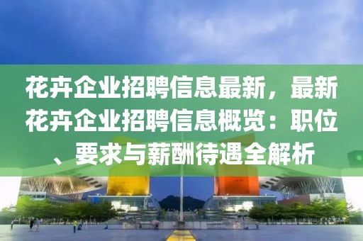 花卉企業(yè)招聘信息最新，最新花卉企業(yè)招聘信息概覽：職位、要求與薪酬待遇全解析