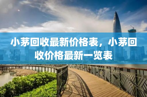 小茅回收最新價(jià)格表，小茅回收價(jià)格最新一覽表