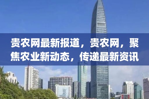 貴農(nóng)網(wǎng)最新報(bào)道，貴農(nóng)網(wǎng)，聚焦農(nóng)業(yè)新動(dòng)態(tài)，傳遞最新資訊