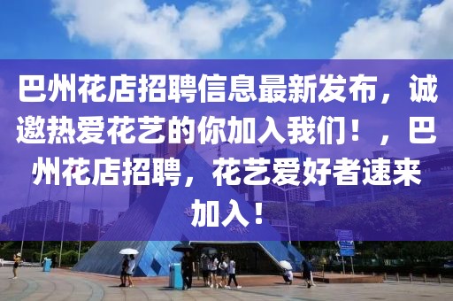 巴州花店招聘信息最新發(fā)布，誠(chéng)邀熱愛(ài)花藝的你加入我們！，巴州花店招聘，花藝愛(ài)好者速來(lái)加入！