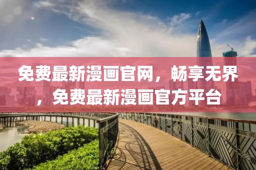 免費(fèi)最新漫畫官網(wǎng)，暢享無界，免費(fèi)最新漫畫官方平臺(tái)