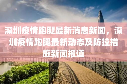 深圳疫情跑腿最新消息新聞，深圳疫情跑腿最新動態(tài)及防控措施新聞報道