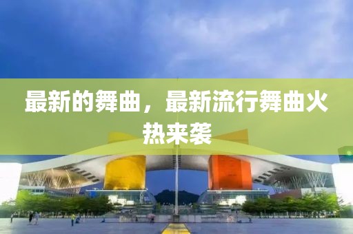 最新的舞曲，最新流行舞曲火熱來襲