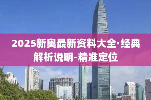 2025新奧最新資料大全·經(jīng)典解析說明-精準(zhǔn)定位