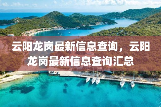 云陽龍崗最新信息查詢，云陽龍崗最新信息查詢匯總