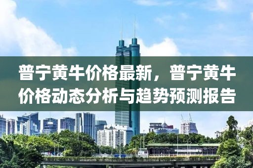 普寧黃牛價格最新，普寧黃牛價格動態(tài)分析與趨勢預(yù)測報告