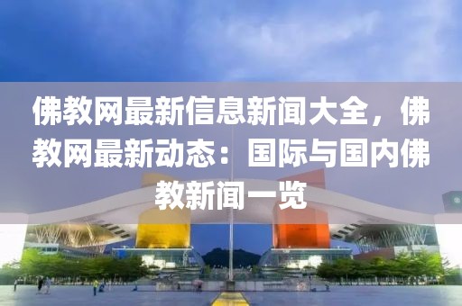 佛教網(wǎng)最新信息新聞大全，佛教網(wǎng)最新動(dòng)態(tài)：國(guó)際與國(guó)內(nèi)佛教新聞一覽