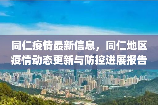 同仁疫情最新信息，同仁地區(qū)疫情動(dòng)態(tài)更新與防控進(jìn)展報(bào)告