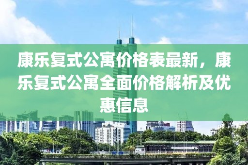 康樂復(fù)式公寓價(jià)格表最新，康樂復(fù)式公寓全面價(jià)格解析及優(yōu)惠信息