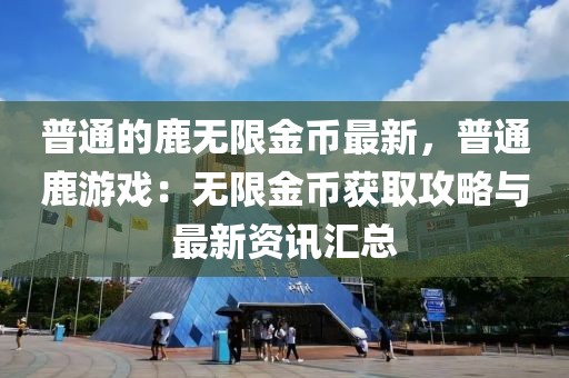 普通的鹿無限金幣最新，普通鹿游戲：無限金幣獲取攻略與最新資訊匯總