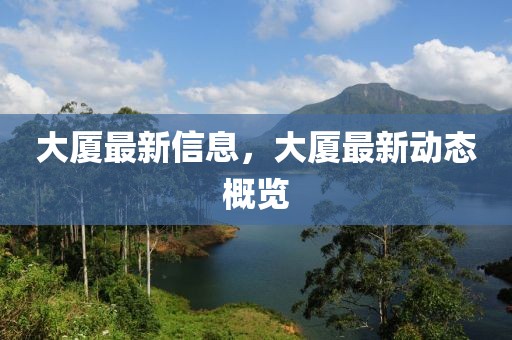 大廈最新信息，大廈最新動態(tài)概覽