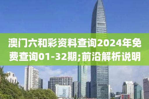 澳門六和彩資料查詢2024年免費查詢01-32期;前沿解析說明