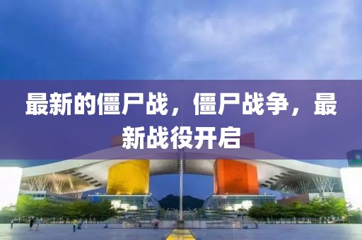 最新的僵尸戰(zhàn)，僵尸戰(zhàn)爭(zhēng)，最新戰(zhàn)役開(kāi)啟