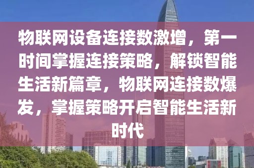 物聯(lián)網(wǎng)設(shè)備連接數(shù)激增，第一時(shí)間掌握連接策略，解鎖智能生活新篇章，物聯(lián)網(wǎng)連接數(shù)爆發(fā)，掌握策略開啟智能生活新時(shí)代