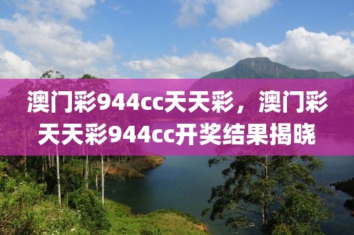 澳門彩944cc天天彩，澳門彩天天彩944cc開獎(jiǎng)結(jié)果揭曉