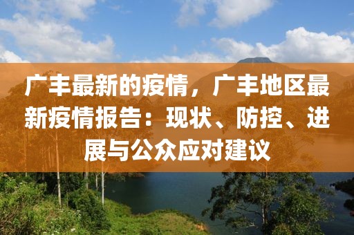 廣豐最新的疫情，廣豐地區(qū)最新疫情報告：現(xiàn)狀、防控、進展與公眾應對建議